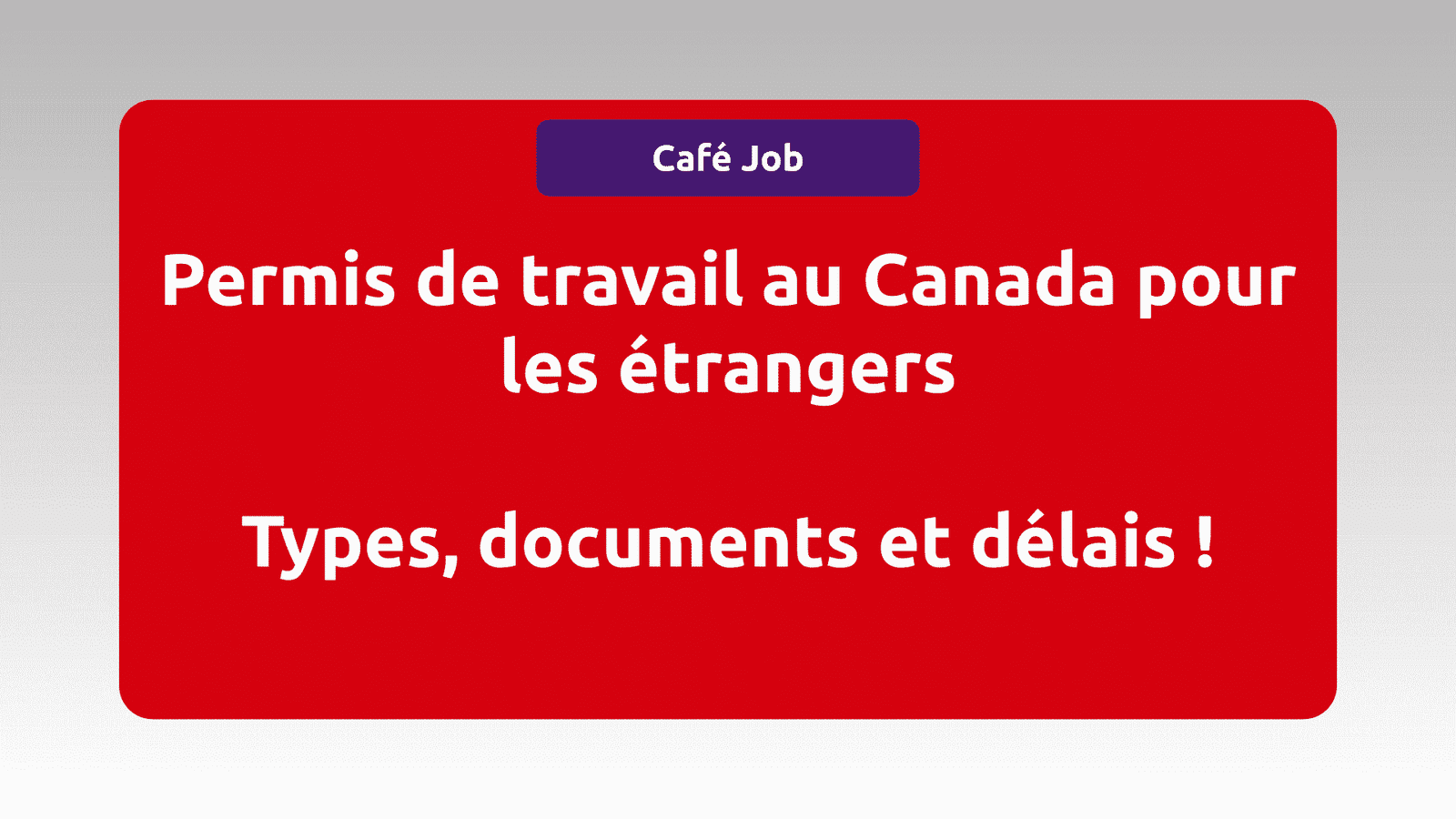 Le Permis De Travail Au Canada - Tous Ce Que Vous Devez Savoir